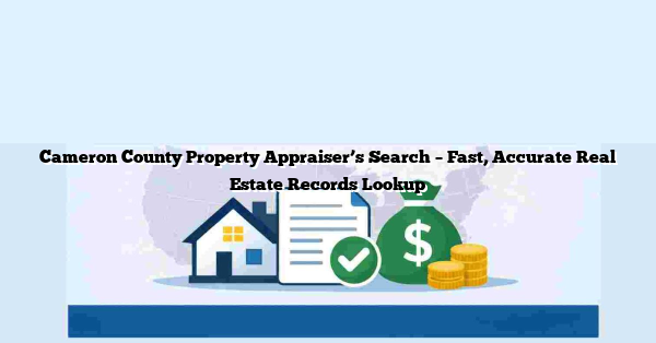 Cameron County Property Appraiser’s Search – Fast, Accurate Real Estate Records Lookup